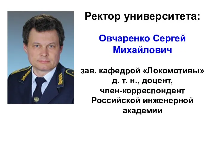 Ректор университета: Овчаренко Сергей Михайлович зав. кафедрой «Локомотивы» д. т. н., доцент, член-корреспондент Российской инженерной академии