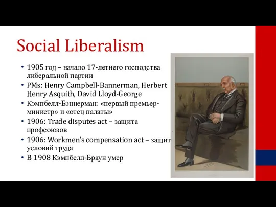 Social Liberalism 1905 год – начало 17-летнего господства либеральной партии PMs: Henry