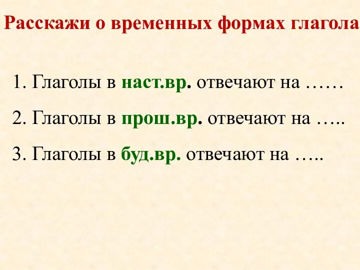 1. Глаголы в наст.вр. отвечают на …… 2. Глаголы в прош.вр. отвечают