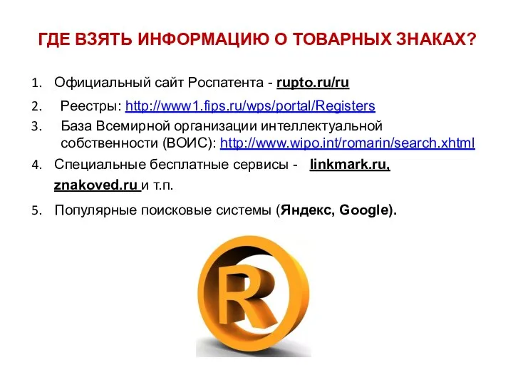 ГДЕ ВЗЯТЬ ИНФОРМАЦИЮ О ТОВАРНЫХ ЗНАКАХ? Официальный сайт Роспатента - rupto.ru/ru Реестры: