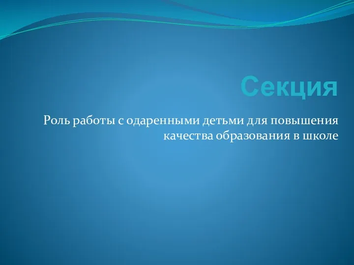 Секция Роль работы с одаренными детьми для повышения качества образования в школе