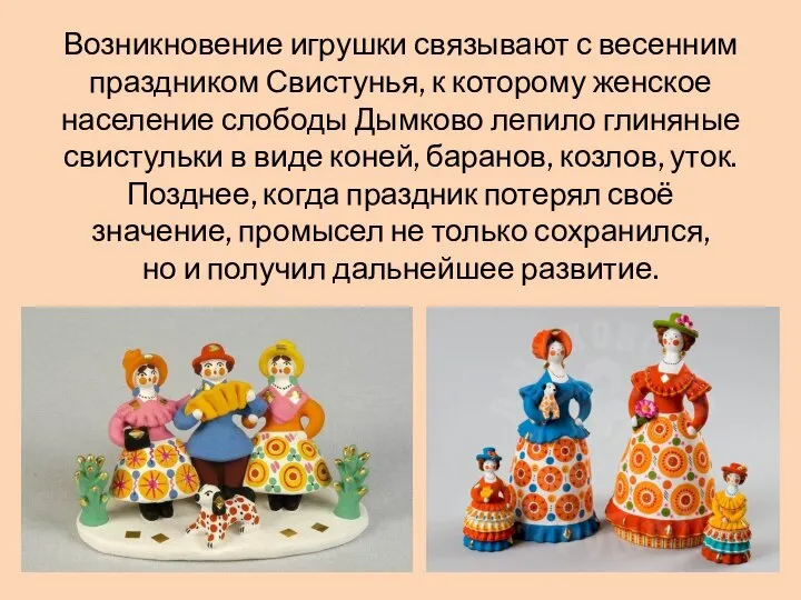 Возникновение игрушки связывают с весенним праздником Свистунья, к которому женское население слободы