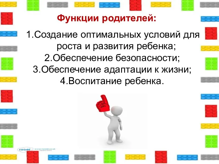 Функции родителей: 1.Создание оптимальных условий для роста и развития ребенка; 2.Обеспечение безопасности;