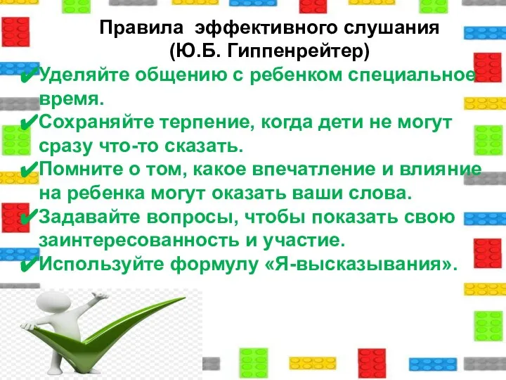 Правила эффективного слушания (Ю.Б. Гиппенрейтер) Уделяйте общению с ребенком специальное время. Сохраняйте