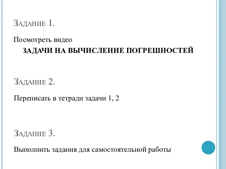 Задание 1. Посмотреть видео ЗАДАЧИ НА ВЫЧИСЛЕНИЕ ПОГРЕШНОСТЕЙ Задание 2. Переписать в