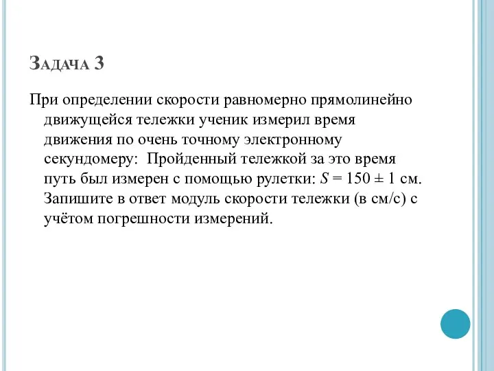 Задача 3 При определении скорости равномерно прямолинейно движущейся тележки ученик измерил время