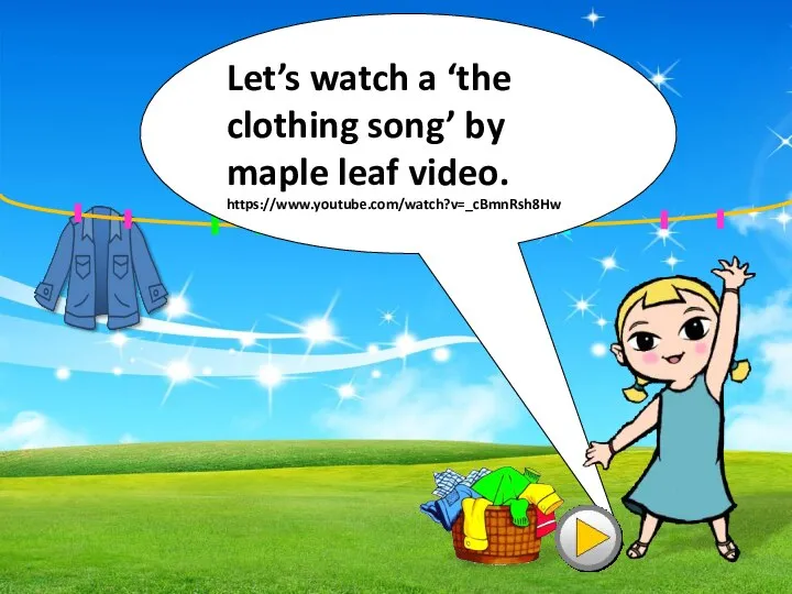 Let’s watch a ‘the clothing song’ by maple leaf video. https://www.youtube.com/watch?v=_cBmnRsh8Hw