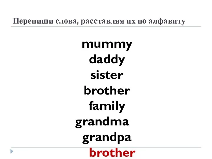 Перепиши слова, расставляя их по алфавиту mummy daddy sister brother family grandma