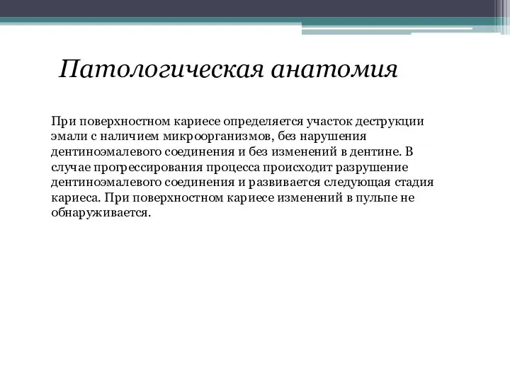 Патологическая анатомия При поверхностном кариесе определяется участок деструкции эмали с наличием микроорганизмов,