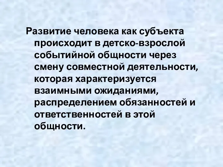 Развитие человека как субъекта происходит в детско-взрослой событийной общности через смену совместной