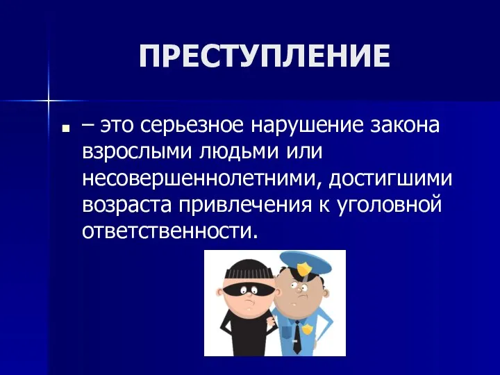 ПРЕСТУПЛЕНИЕ – это серьезное нарушение закона взрослыми людьми или несовершеннолетними, достигшими возраста привлечения к уголовной ответственности.