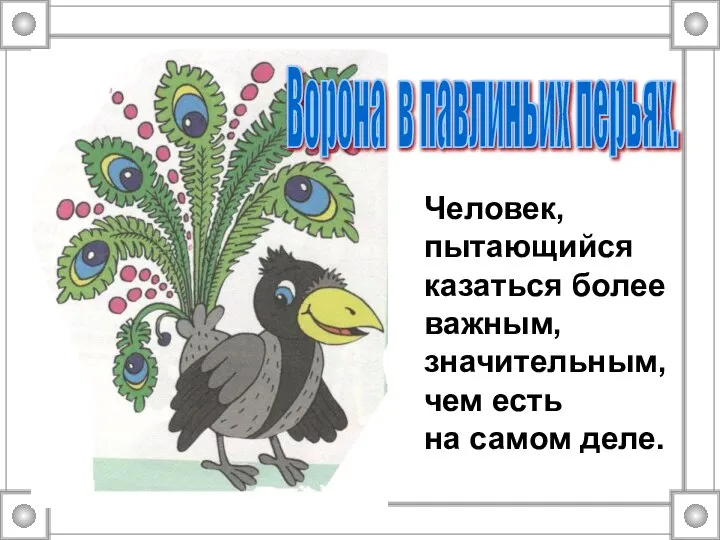 Ворона в павлиньих перьях. Человек, пытающийся казаться более важным, значительным, чем есть на самом деле.