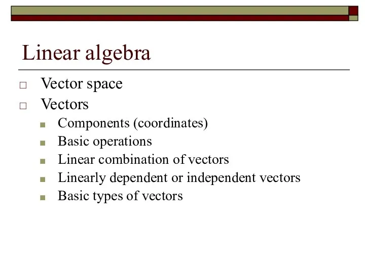 Linear algebra Vector space Vectors Components (coordinates) Basic operations Linear combination of