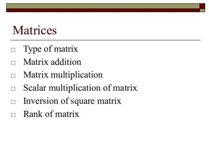 Matrices Type of matrix Matrix addition Matrix multiplication Scalar multiplication of matrix