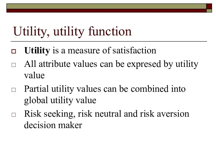 Utility, utility function Utility is a measure of satisfaction All attribute values