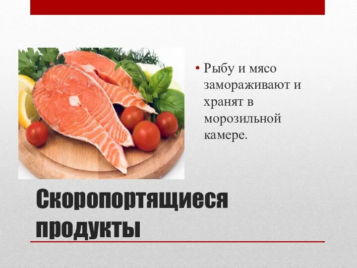 Скоропортящиеся продукты Рыбу и мясо замораживают и хранят в морозильной камере.