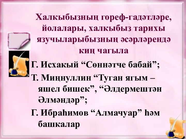 Халкыбызның гореф-гадәтләре, йолалары, халкыбыз тарихы язучыларыбызның әсәрләрендә киң чагыла Г. Исхакый “Сөннәтче