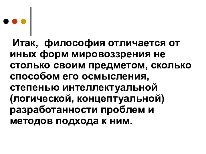 Итак, философия отличается от иных форм мировоззрения не столько своим предметом, сколько