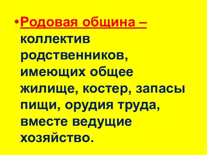 Родовая община – коллектив родственников, имеющих общее жилище, костер, запасы пищи, орудия труда, вместе ведущие хозяйство.