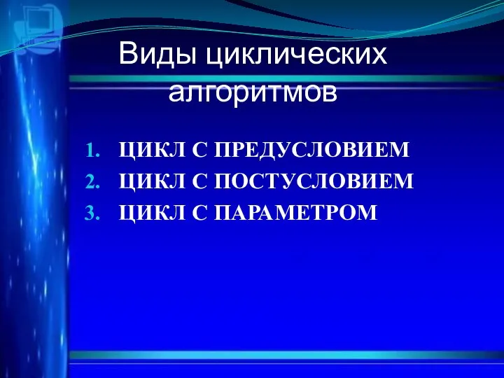 Виды циклических алгоритмов ЦИКЛ С ПРЕДУСЛОВИЕМ ЦИКЛ С ПОСТУСЛОВИЕМ ЦИКЛ С ПАРАМЕТРОМ