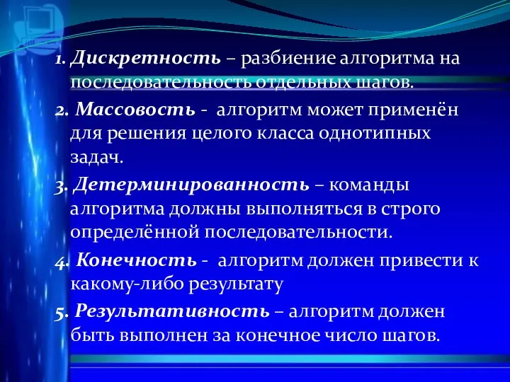 1. Дискретность – разбиение алгоритма на последовательность отдельных шагов. 2. Массовость -