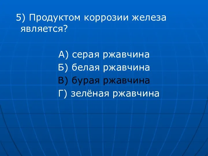 5) Продуктом коррозии железа является? А) серая ржавчина Б) белая ржавчина В)