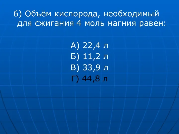 6) Объём кислорода, необходимый для сжигания 4 моль магния равен: А) 22,4