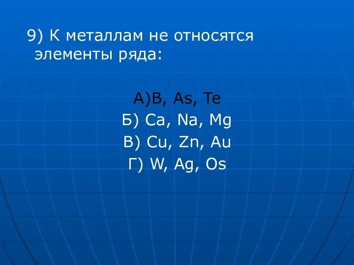 9) К металлам не относятся элементы ряда: А)B, As, Te Б) Ca,