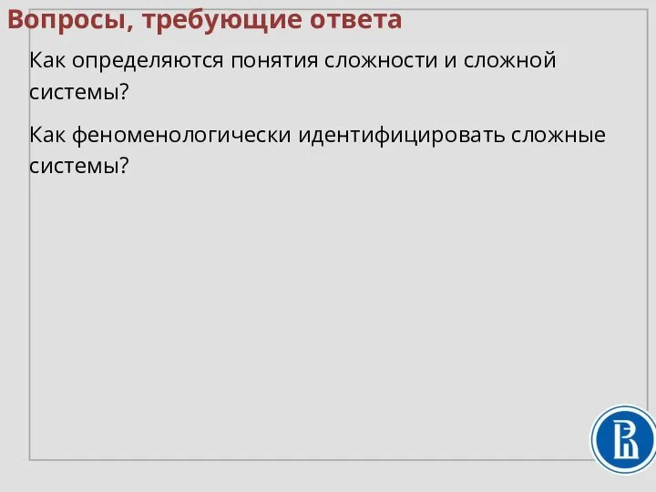 Вопросы, требующие ответа Как определяются понятия сложности и сложной системы? Как феноменологически идентифицировать сложные системы?