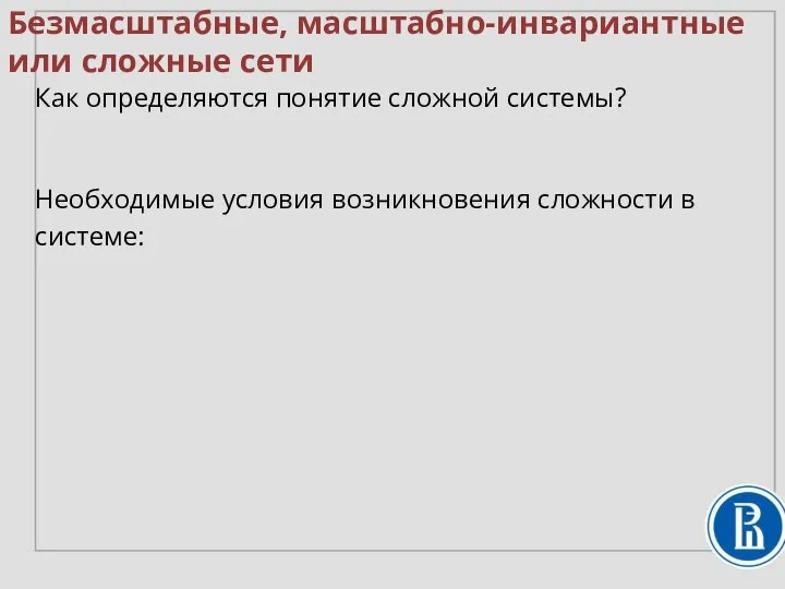 Безмасштабные, масштабно-инвариантные или сложные сети Как определяются понятие сложной системы? Необходимые условия возникновения сложности в системе: