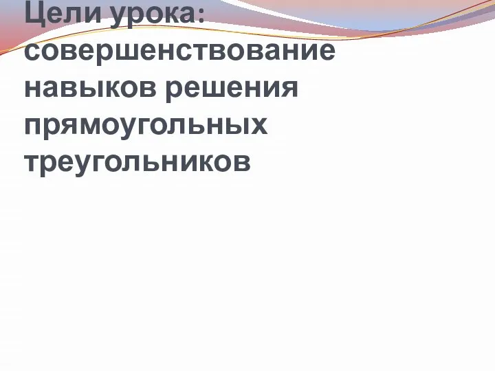 Цели урока: совершенствование навыков решения прямоугольных треугольников