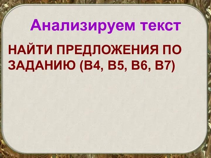 Анализируем текст НАЙТИ ПРЕДЛОЖЕНИЯ ПО ЗАДАНИЮ (В4, В5, В6, В7)