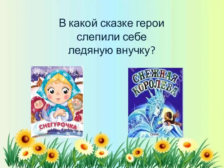 В какой сказке герои слепили себе ледяную внучку?