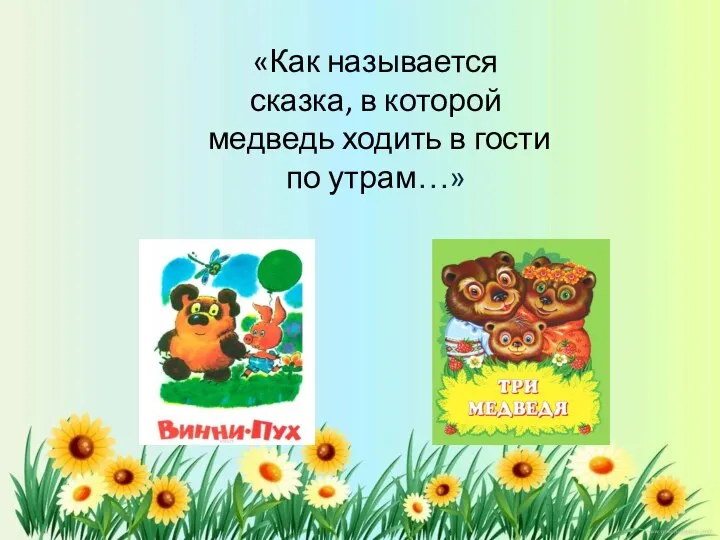 «Как называется сказка, в которой медведь ходить в гости по утрам…»