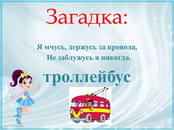 Загадка: Я мчусь, держусь за провода, Не заблужусь я никогда. троллейбус