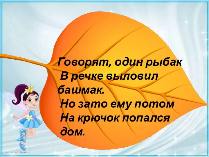 Говорят, один рыбак В речке выловил башмак. Но зато ему потом На крючок попался дом.