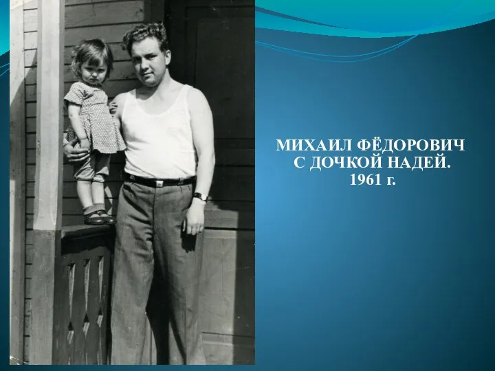 МИХАИЛ ФЁДОРОВИЧ С ДОЧКОЙ НАДЕЙ. 1961 г.