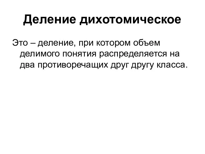 Деление дихотомическое Это – деление, при котором объем делимого понятия распределяется на