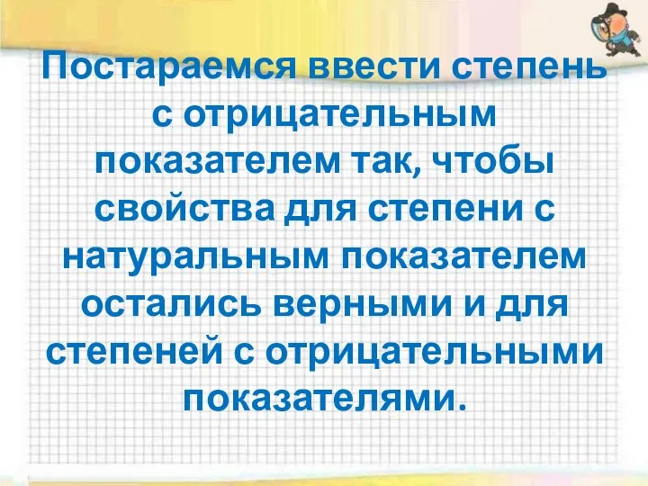 Постараемся ввести степень с отрицательным показателем так, чтобы свойства для степени с