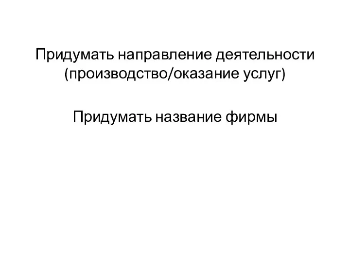 Придумать направление деятельности (производство/оказание услуг) Придумать название фирмы