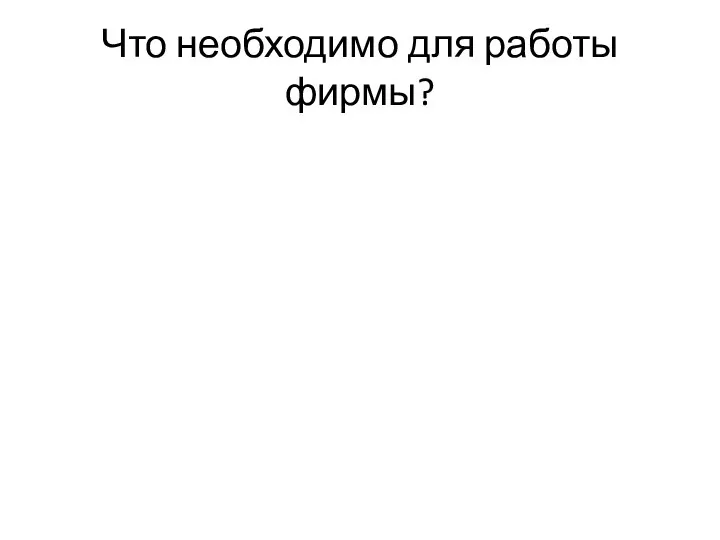 Что необходимо для работы фирмы?