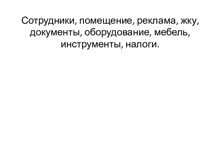 Сотрудники, помещение, реклама, жку, документы, оборудование, мебель, инструменты, налоги.