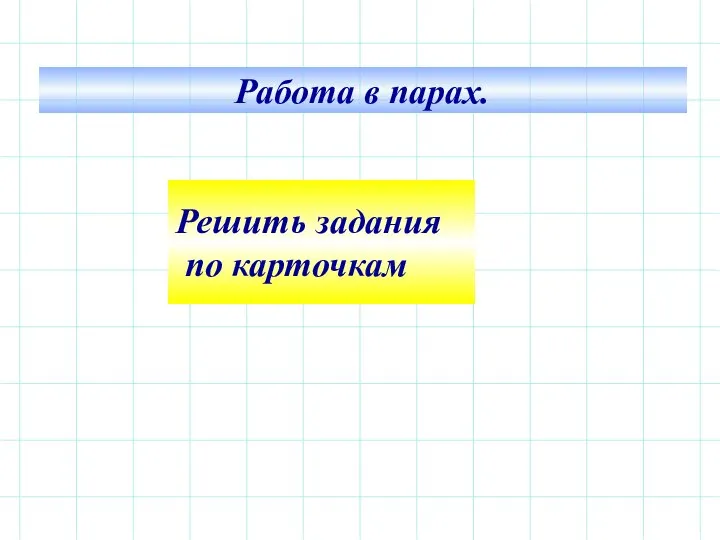 Решить задания по карточкам Работа в парах.