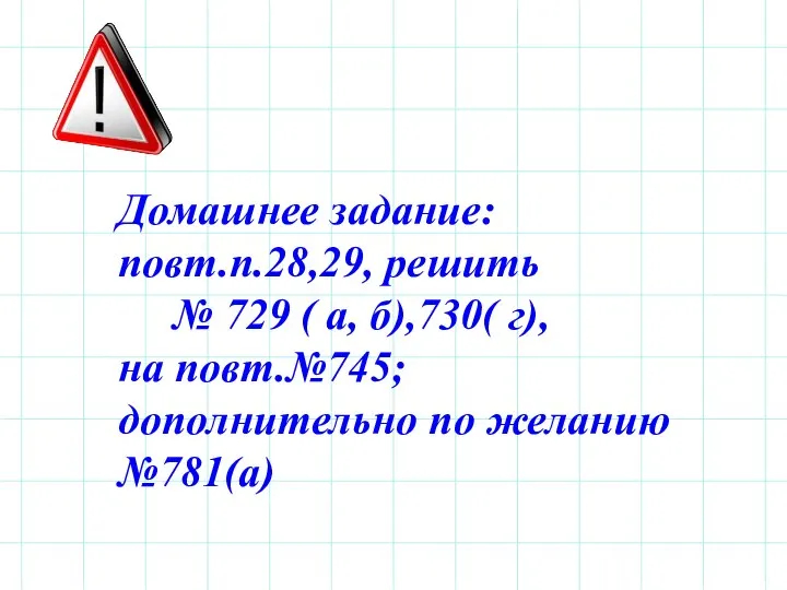 Домашнее задание: повт.п.28,29, решить № 729 ( а, б),730( г), на повт.№745; дополнительно по желанию №781(а)