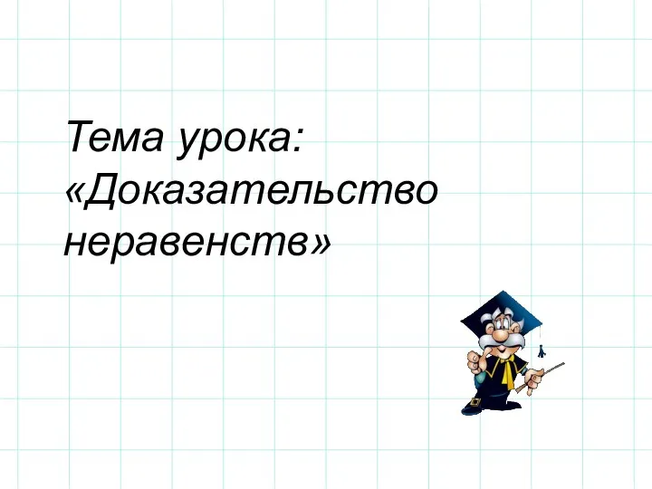 Тема урока: «Доказательство неравенств»