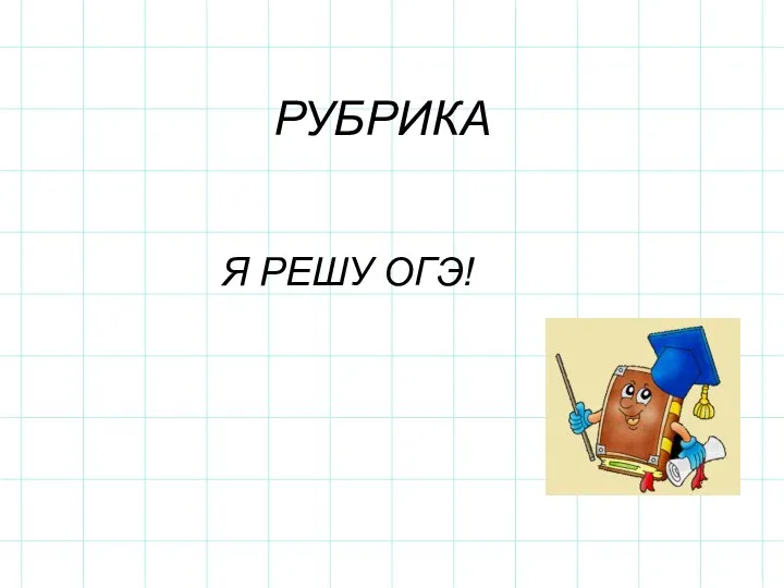 РУБРИКА Я РЕШУ ОГЭ!