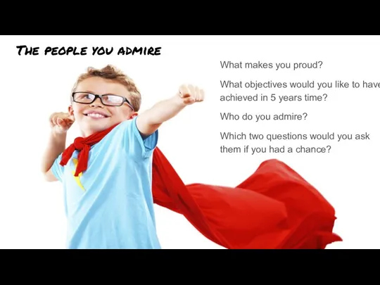 The people you admire What makes you proud? What objectives would you