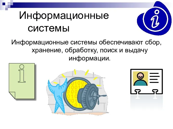 Информационные системы Информационные системы обеспечивают сбор, хранение, обработку, поиск и выдачу информации.