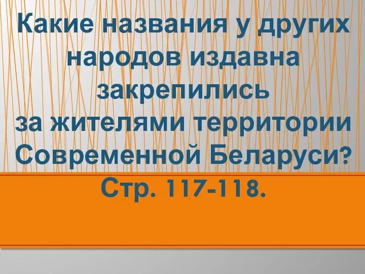 Какие названия у других народов издавна закрепились за жителями территории Современной Беларуси? Стр. 117-118.