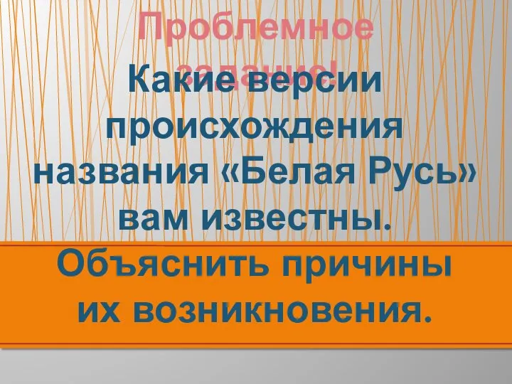 Проблемное задание! Какие версии происхождения названия «Белая Русь» вам известны. Объяснить причины их возникновения.